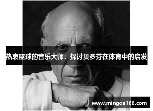 热衷篮球的音乐大师：探讨贝多芬在体育中的启发