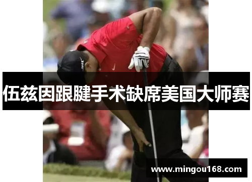伍兹因跟腱手术缺席美国大师赛